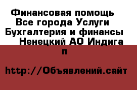 Финансовая помощь - Все города Услуги » Бухгалтерия и финансы   . Ненецкий АО,Индига п.